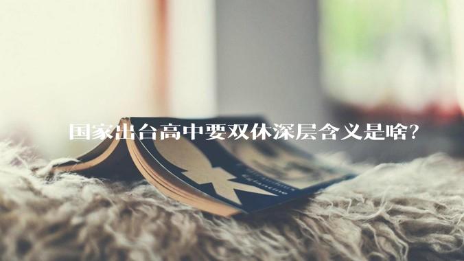 国家出台高中要双休深层含义是啥？