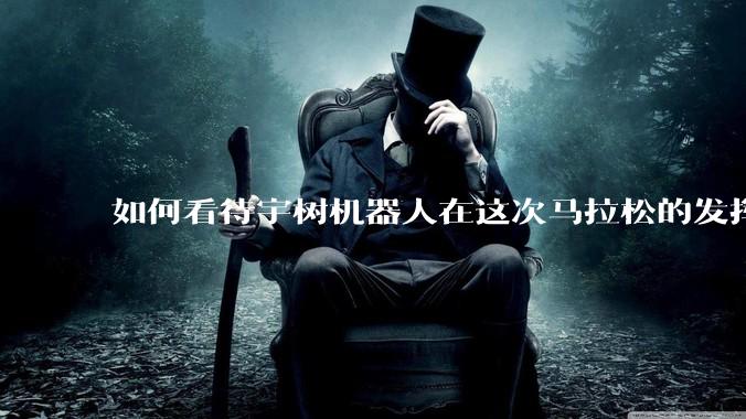 如何看待宇树机器人在这次马拉松的发挥?