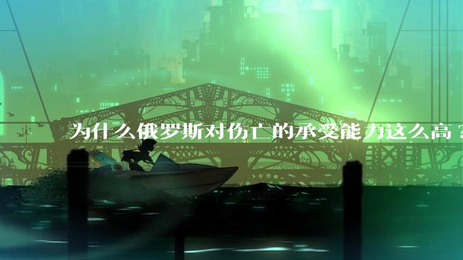 为什么俄罗斯对伤亡的承受能力这么高?