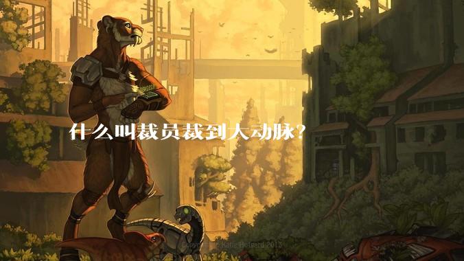什么叫裁员裁到大动脉？