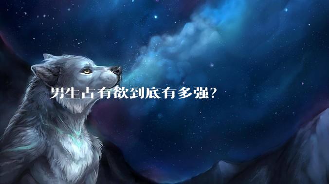 男生占有欲到底有多强？